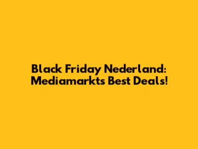Black Friday Nederland: Mediamarkt's Best Deals!