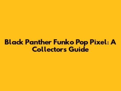 Black Panther Funko Pop Pixel: A Collector's Guide