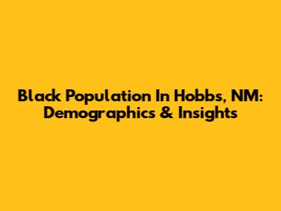 Black Population In Hobbs, NM: Demographics & Insights