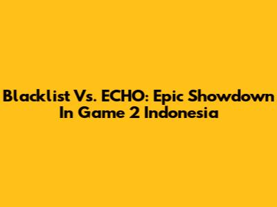 Blacklist Vs. ECHO: Epic Showdown In Game 2 Indonesia