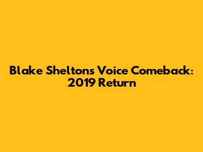 Blake Shelton's Voice Comeback: 2019 Return