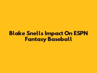 Blake Snell's Impact On ESPN Fantasy Baseball