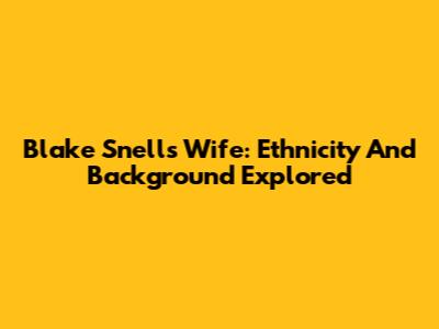 Blake Snell's Wife: Ethnicity And Background Explored