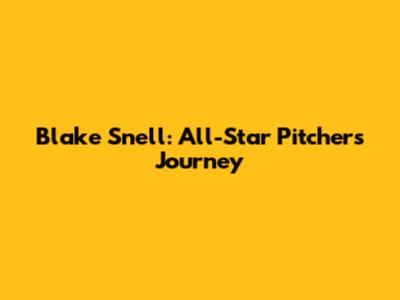 Blake Snell: All-Star Pitcher's Journey