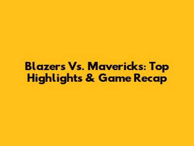 Blazers Vs. Mavericks: Top Highlights & Game Recap