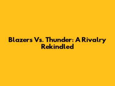 Blazers Vs. Thunder: A Rivalry Rekindled