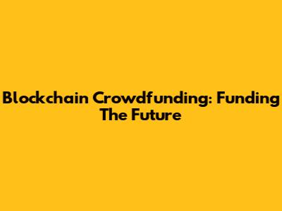 Blockchain Crowdfunding: Funding The Future