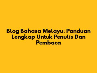Blog Bahasa Melayu: Panduan Lengkap Untuk Penulis Dan Pembaca