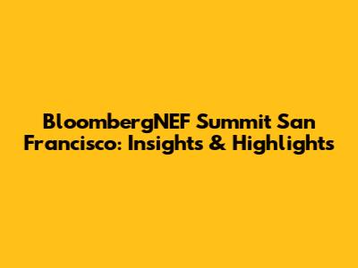 BloombergNEF Summit San Francisco: Insights & Highlights