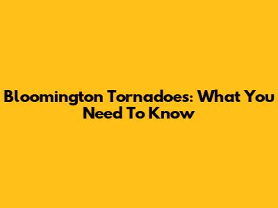 Bloomington Tornadoes: What You Need To Know