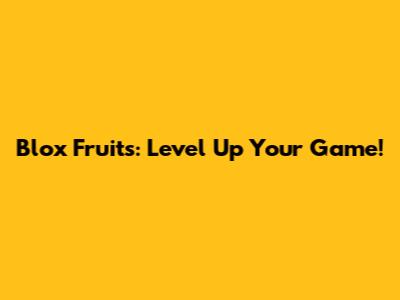 Blox Fruits: Level Up Your Game!