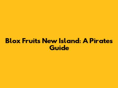 Blox Fruits New Island: A Pirate's Guide