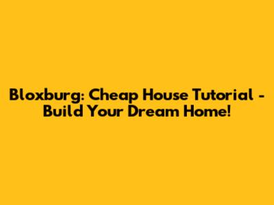 Bloxburg: Cheap House Tutorial - Build Your Dream Home!