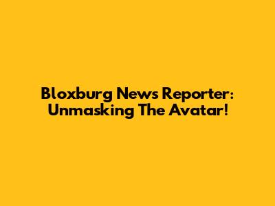 Bloxburg News Reporter: Unmasking The Avatar!