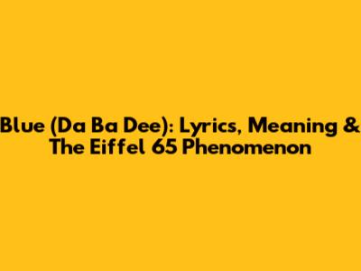 Blue (Da Ba Dee): Lyrics, Meaning & The Eiffel 65 Phenomenon