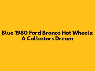Blue 1980 Ford Bronco Hot Wheels: A Collector's Dream