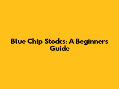 Blue Chip Stocks: A Beginner's Guide