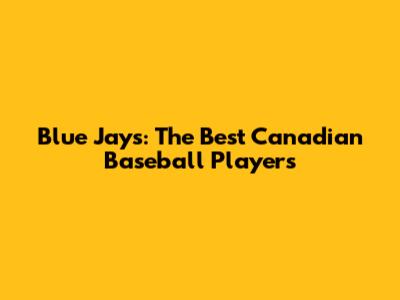 Blue Jays: The Best Canadian Baseball Players