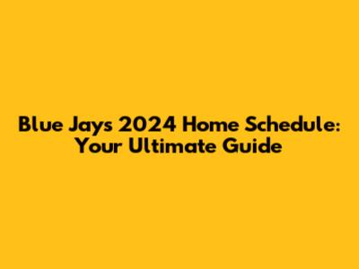 Blue Jays 2024 Home Schedule: Your Ultimate Guide