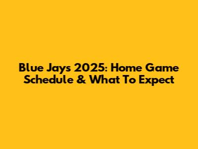 Blue Jays 2025: Home Game Schedule & What To Expect