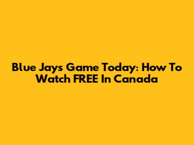 Blue Jays Game Today: How To Watch FREE In Canada