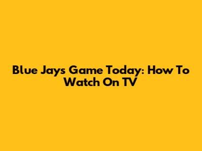 Blue Jays Game Today: How To Watch On TV