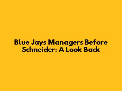 Blue Jays Managers Before Schneider: A Look Back