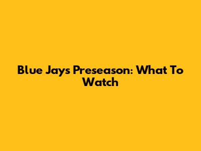Blue Jays Preseason: What To Watch