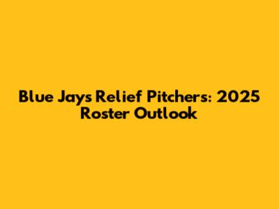 Blue Jays Relief Pitchers: 2025 Roster Outlook