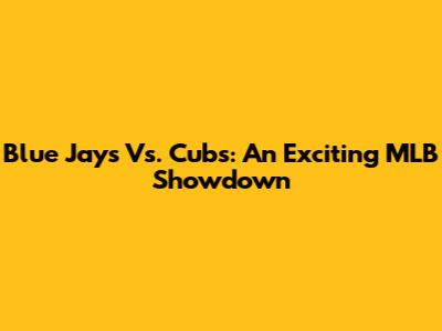 Blue Jays Vs. Cubs: An Exciting MLB Showdown