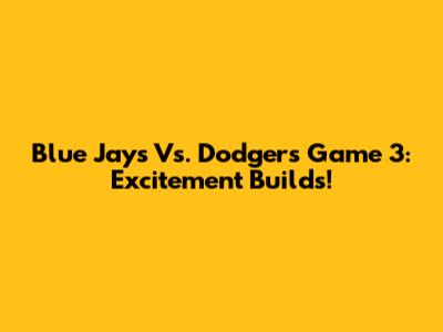 Blue Jays Vs. Dodgers Game 3: Excitement Builds!