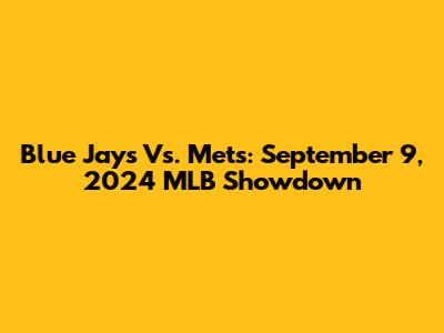 Blue Jays Vs. Mets: September 9, 2024 MLB Showdown