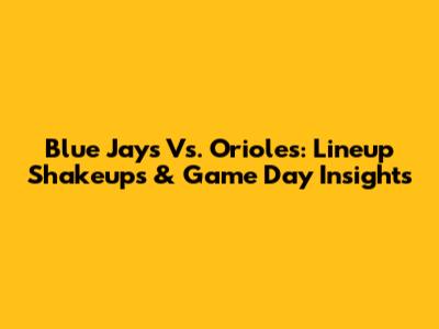 Blue Jays Vs. Orioles: Lineup Shakeups & Game Day Insights