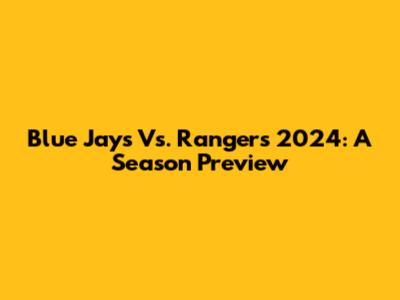 Blue Jays Vs. Rangers 2024: A Season Preview