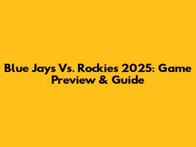 Blue Jays Vs. Rockies 2025: Game Preview & Guide
