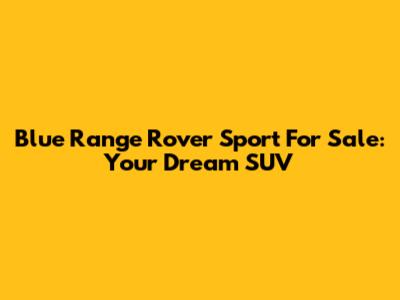 Blue Range Rover Sport For Sale: Your Dream SUV