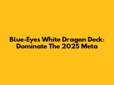Blue-Eyes White Dragon Deck: Dominate The 2025 Meta