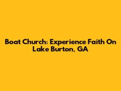Boat Church: Experience Faith On Lake Burton, GA