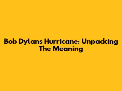 Bob Dylan's Hurricane: Unpacking The Meaning