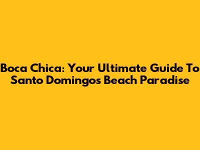 Boca Chica: Your Ultimate Guide To Santo Domingo's Beach Paradise