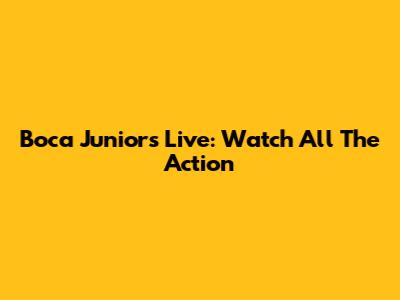 Boca Juniors Live: Watch All The Action