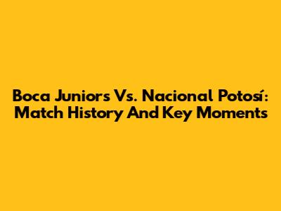 Boca Juniors Vs. Nacional Potosí: Match History And Key Moments