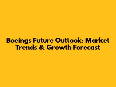 Boeing's Future Outlook: Market Trends & Growth Forecast