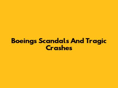 Boeing's Scandals And Tragic Crashes