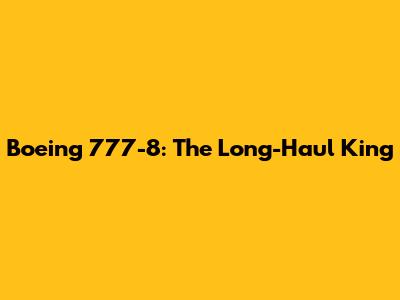 Boeing 777-8: The Long-Haul King