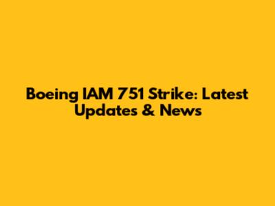 Boeing IAM 751 Strike: Latest Updates & News