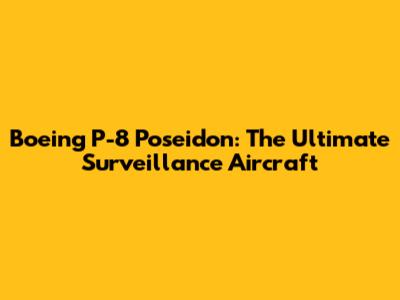 Boeing P-8 Poseidon: The Ultimate Surveillance Aircraft