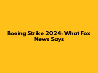 Boeing Strike 2024: What Fox News Says