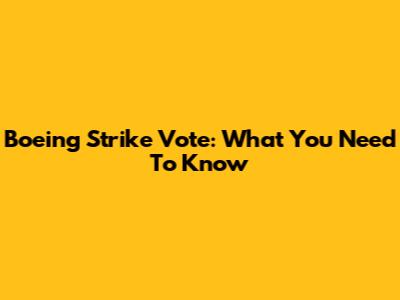 Boeing Strike Vote: What You Need To Know