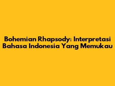 Bohemian Rhapsody: Interpretasi Bahasa Indonesia Yang Memukau